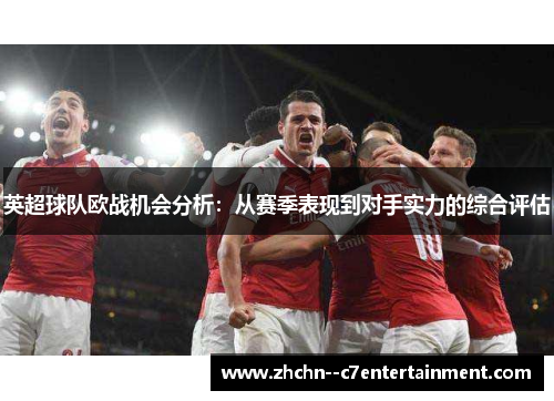 英超球队欧战机会分析:从赛季表现到对手实力的综合评估 英超球队欧战机会分析:从赛季表现到对手实力的综合评估
