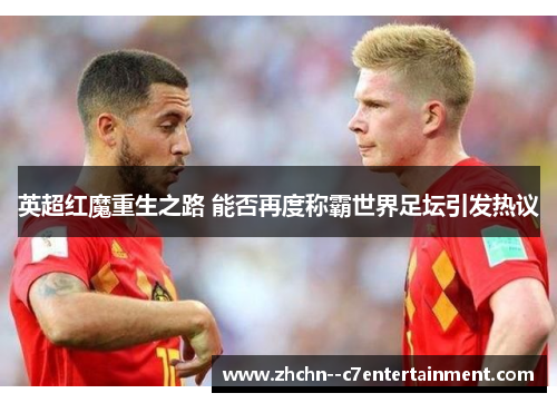 英超红魔重生之路 能否再度称霸世界足坛引发热议 英超红魔重生之路 能否再度称霸世界足坛引发热议