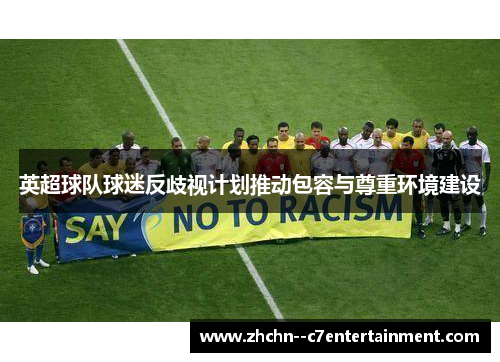 英超球队球迷反歧视计划推动包容与尊重环境建设 英超球队球迷反歧视计划推动包容与尊重环境建设