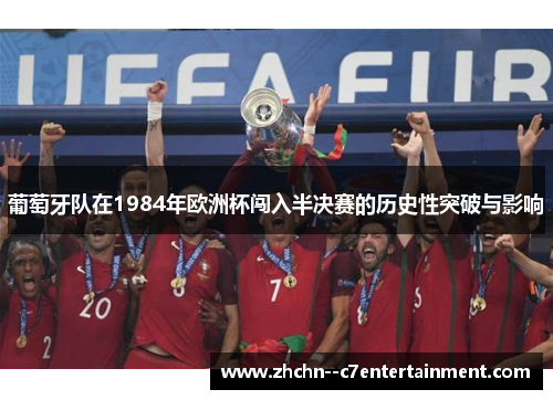 葡萄牙队在1984年欧洲杯闯入半决赛的历史性突破与影响 葡萄牙队在1984年欧洲杯闯入半决赛的历史性突破与影响