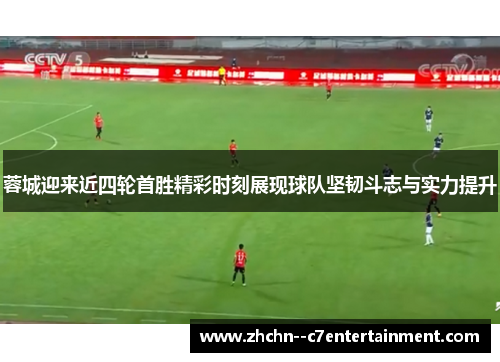 蓉城迎来近四轮首胜精彩时刻展现球队坚韧斗志与实力提升 蓉城迎来近四轮首胜精彩时刻展现球队坚韧斗志与实力提升