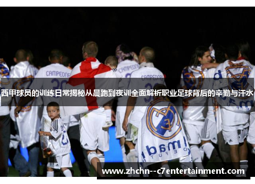 西甲球员的训练日常揭秘从晨跑到夜训全面解析职业足球背后的辛勤与汗水