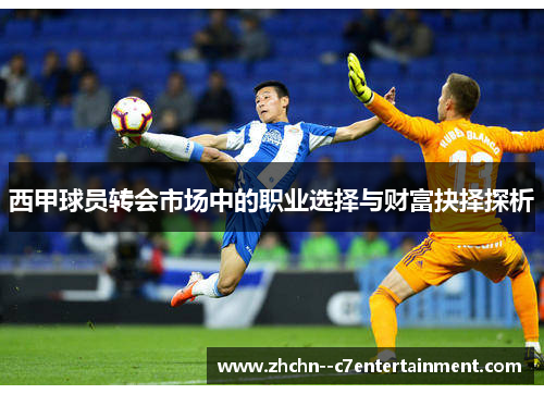 西甲球员转会市场中的职业选择与财富抉择探析