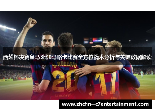 西超杯决赛皇马3比0马略卡比赛全方位战术分析与关键数据解读