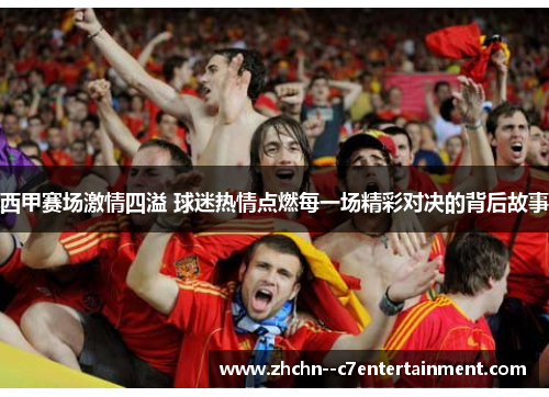 西甲赛场激情四溢 球迷热情点燃每一场精彩对决的背后故事