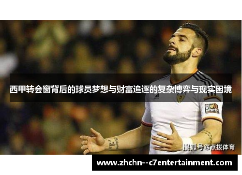 西甲转会窗背后的球员梦想与财富追逐的复杂博弈与现实困境