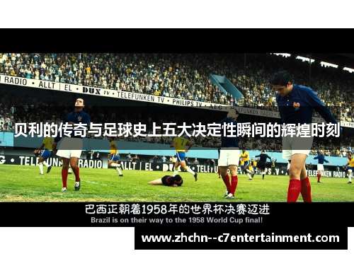 贝利的传奇与足球史上五大决定性瞬间的辉煌时刻 贝利的传奇与足球史上五大决定性瞬间的辉煌时刻