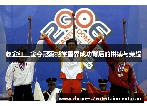 赵金红三金夺冠震撼举重界成功背后的拼搏与荣耀 赵金红三金夺冠震撼举重界成功背后的拼搏与荣耀