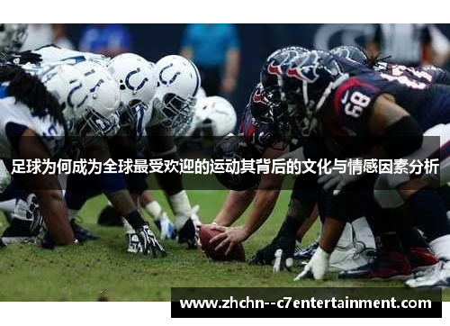 足球为何成为全球最受欢迎的运动其背后的文化与情感因素分析 足球为何成为全球最受欢迎的运动其背后的文化与情感因素分析