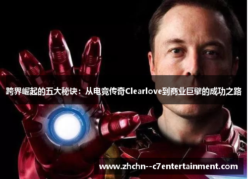 跨界崛起的五大秘诀：从电竞传奇Clearlove到商业巨擘的成功之路
