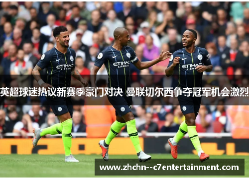 英超球迷热议新赛季豪门对决 曼联切尔西争夺冠军机会激烈 英超球迷热议新赛季豪门对决 曼联切尔西争夺冠军机会激烈
