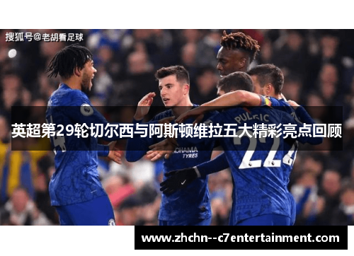 英超第29轮切尔西与阿斯顿维拉五大精彩亮点回顾 英超第29轮切尔西与阿斯顿维拉五大精彩亮点回顾