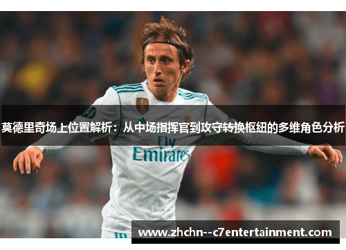 莫德里奇场上位置解析:从中场指挥官到攻守转换枢纽的多维角色分析 莫德里奇场上位置解析:从中场指挥官到攻守转换枢纽的多维角色分析