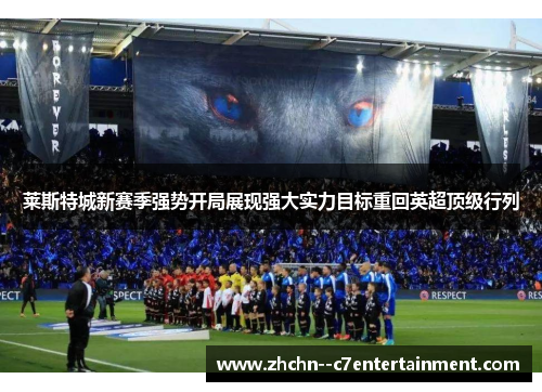 莱斯特城新赛季强势开局展现强大实力目标重回英超顶级行列 莱斯特城新赛季强势开局展现强大实力目标重回英超顶级行列