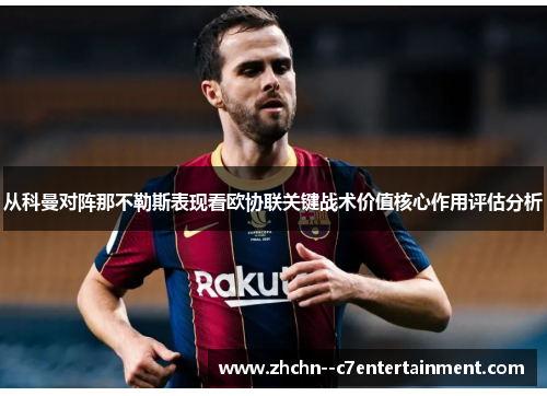 从科曼对阵那不勒斯表现看欧协联关键战术价值核心作用评估分析