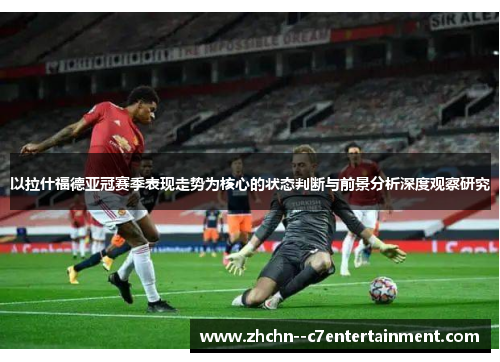 以拉什福德亚冠赛季表现走势为核心的状态判断与前景分析深度观察研究