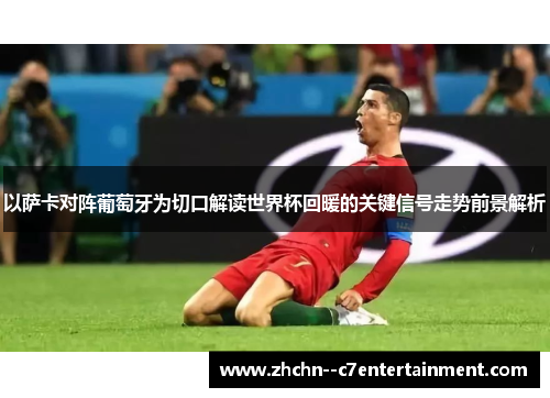 以萨卡对阵葡萄牙为切口解读世界杯回暖的关键信号走势前景解析