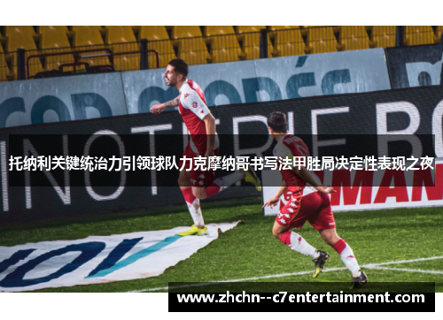 托纳利关键统治力引领球队力克摩纳哥书写法甲胜局决定性表现之夜
