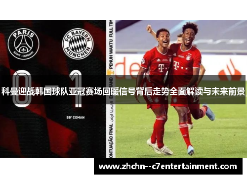 科曼迎战韩国球队亚冠赛场回暖信号背后走势全面解读与未来前景