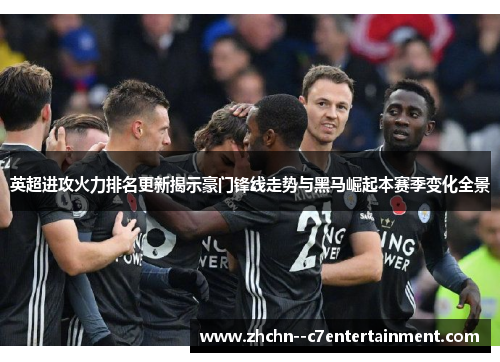 英超进攻火力排名更新揭示豪门锋线走势与黑马崛起本赛季变化全景