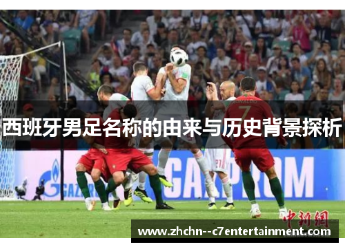 西班牙男足名称的由来与历史背景探析