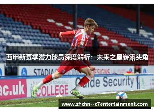 西甲新赛季潜力球员深度解析：未来之星崭露头角