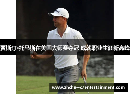 贾斯汀·托马斯在美国大师赛夺冠 成就职业生涯新高峰 贾斯汀·托马斯在美国大师赛夺冠 成就职业生涯新高峰