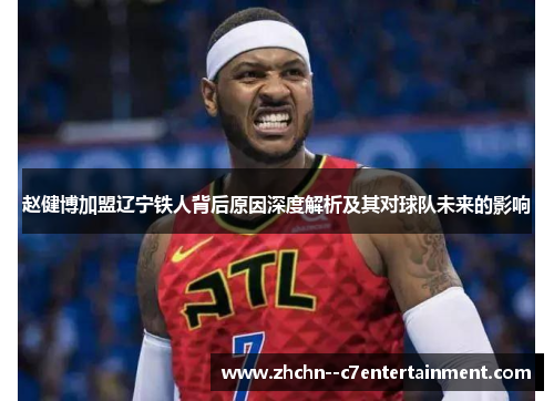 赵健博加盟辽宁铁人背后原因深度解析及其对球队未来的影响 赵健博加盟辽宁铁人背后原因深度解析及其对球队未来的影响