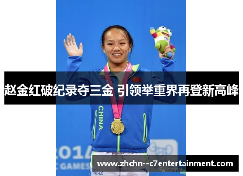赵金红破纪录夺三金 引领举重界再登新高峰 赵金红破纪录夺三金 引领举重界再登新高峰