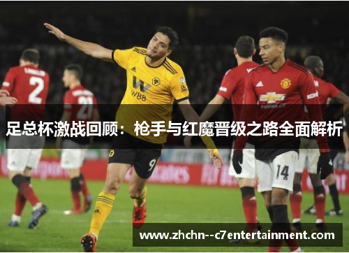 足总杯激战回顾：枪手与红魔晋级之路全面解析