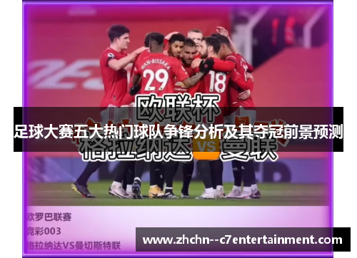 足球大赛五大热门球队争锋分析及其夺冠前景预测