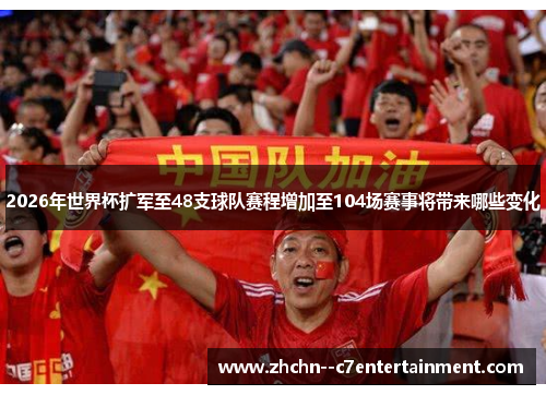 2026年世界杯扩军至48支球队赛程增加至104场赛事将带来哪些变化