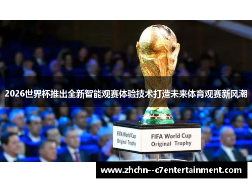 2026世界杯推出全新智能观赛体验技术打造未来体育观赛新风潮