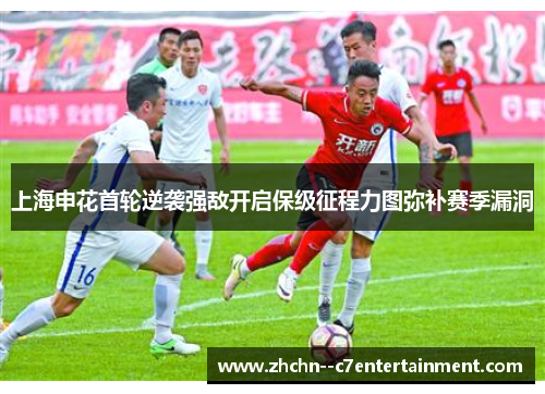 上海申花首轮逆袭强敌开启保级征程力图弥补赛季漏洞