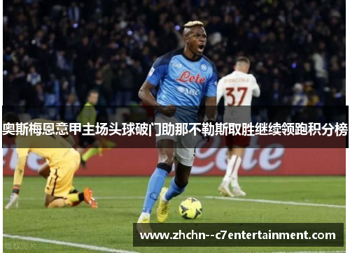 奥斯梅恩意甲主场头球破门助那不勒斯取胜继续领跑积分榜