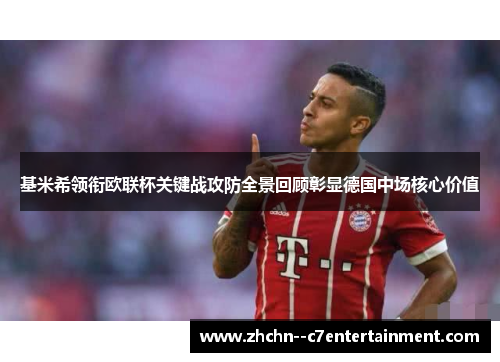 基米希领衔欧联杯关键战攻防全景回顾彰显德国中场核心价值