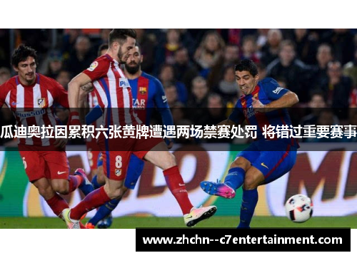 瓜迪奥拉因累积六张黄牌遭遇两场禁赛处罚 将错过重要赛事
