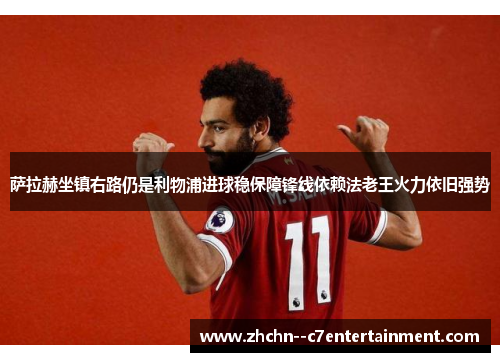 萨拉赫坐镇右路仍是利物浦进球稳保障锋线依赖法老王火力依旧强势 萨拉赫坐镇右路仍是利物浦进球稳保障锋线依赖法老王火力依旧强势