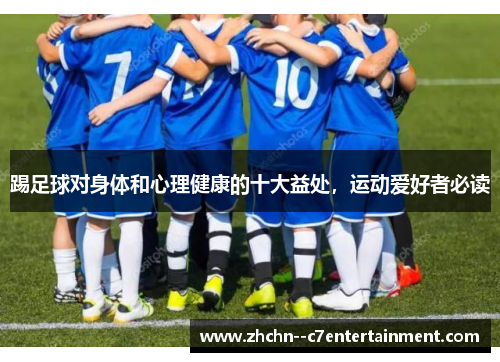 踢足球对身体和心理健康的十大益处,运动爱好者必读 踢足球对身体和心理健康的十大益处,运动爱好者必读