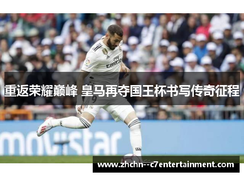 重返荣耀巅峰 皇马再夺国王杯书写传奇征程