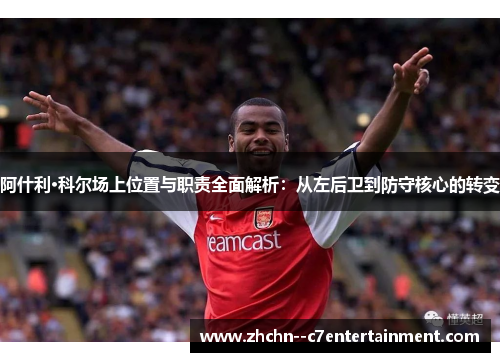 阿什利·科尔场上位置与职责全面解析：从左后卫到防守核心的转变