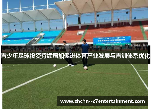 青少年足球投资持续增加促进体育产业发展与青训体系优化