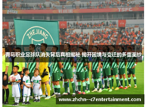 青岛职业足球队消失背后真相揭秘 揭开困境与变迁的多重面纱