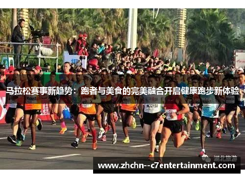 马拉松赛事新趋势：跑者与美食的完美融合开启健康跑步新体验