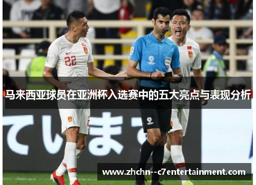 马来西亚球员在亚洲杯入选赛中的五大亮点与表现分析
