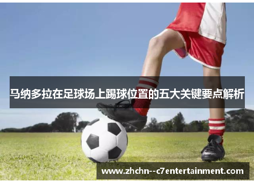 马纳多拉在足球场上踢球位置的五大关键要点解析 马纳多拉在足球场上踢球位置的五大关键要点解析