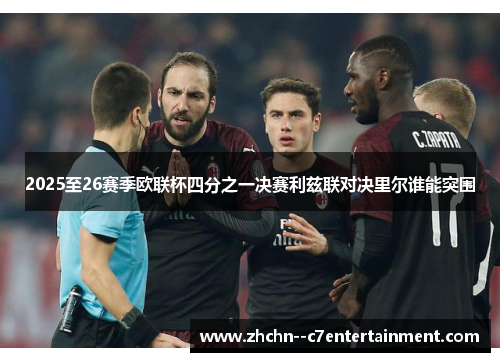 2025至26赛季欧联杯四分之一决赛利兹联对决里尔谁能突围 2025至26赛季欧联杯四分之一决赛利兹联对决里尔谁能突围