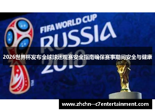 2026世界杯发布全球球迷观赛安全指南确保赛事期间安全与健康 2026世界杯发布全球球迷观赛安全指南确保赛事期间安全与健康