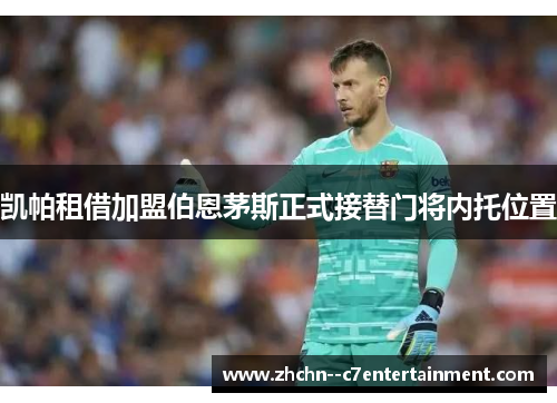 凯帕租借加盟伯恩茅斯正式接替门将内托位置 凯帕租借加盟伯恩茅斯正式接替门将内托位置