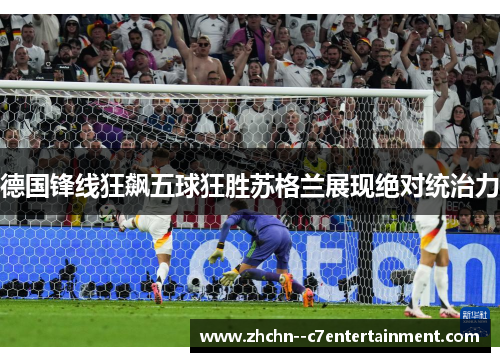 德国锋线狂飙五球狂胜苏格兰展现绝对统治力 德国锋线狂飙五球狂胜苏格兰展现绝对统治力